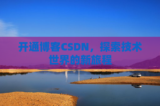 开通博客CSDN，探索技术世界的新旅程